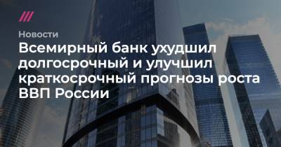 Всемирный банк ухудшил долгосрочный и улучшил краткосрочный прогнозы роста ВВП России - tvrain.ru - Россия