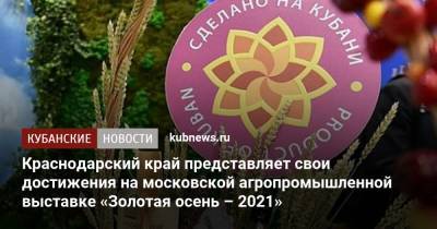 Вениамин Кондратьев - Краснодарский край представляет свои достижения на московской агропромышленной выставке «Золотая осень – 2021» - kubnews.ru - Краснодарский край