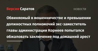 Обвиняемый в мошенничестве и превышении должностных полномочий экс-заместитель главы администрации Корнеев попытался обжаловать заключение под домашний арест - nversia.ru - Россия - Саратов