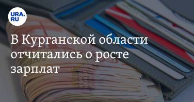 В Курганской области отчитались о росте зарплат - ura.news - Курганская обл.