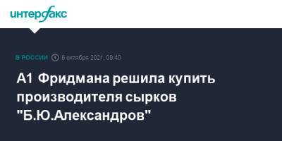 Михаил Фридман - Борис Александров - А1 Фридмана решила купить производителя сырков "Б.Ю.Александров" - interfax.ru - Москва