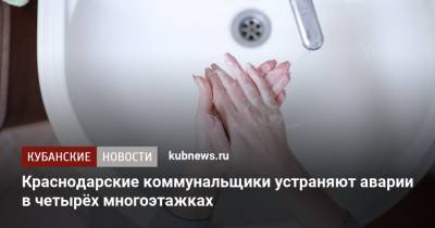 Краснодарские коммунальщики устраняют аварии в четырёх многоэтажках - kubnews.ru - Краснодар