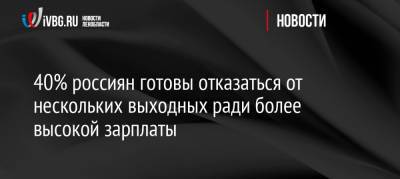 40% россиян готовы отказаться от нескольких выходных ради более высокой зарплаты - ivbg.ru - Украина