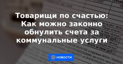 Товарищи по счастью: Как можно законно обнулить счета за коммунальные услуги - news.mail.ru