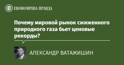 Почему мировой рынок сжиженного природного газа бьет ценовые рекорды? - epravda.com.ua - Украина