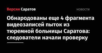 Обнародованы еще 4 фрагмента видеозаписей пыток из тюремной больницы Саратова: следователи начали проверку - nversia.ru - Саратовская обл. - Саратов
