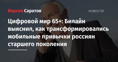 Цифровой мир 65+: Билайн выяснил, как трансформировались мобильные привычки россиян старшего поколения - nversia.ru