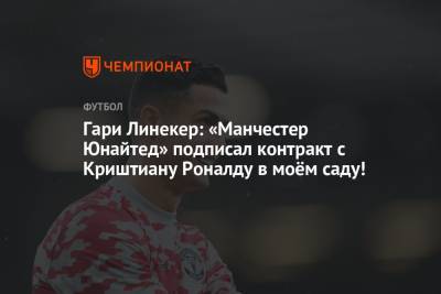 Криштиану Роналду - Гари Линекер - Гари Линекер: «Манчестер Юнайтед» подписал контракт с Криштиану Роналду в моём саду! - championat.com - Англия - Manchester