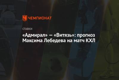Максим Лебедев - Александр Андриевский - «Адмирал» — «Витязь»: прогноз Максима Лебедева на матч КХЛ - championat.com - Владивосток