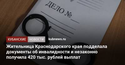 Жительница Краснодарского края подделала документы об инвалидности и незаконно получила 420 тыс. рублей выплат - kubnews.ru - Россия - Краснодарский край