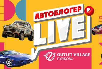 В Outlet Village Пулково 9 октября откроется уникальная площадка Автоблогер LIVE - online47.ru