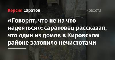 «Говорят, что не на что надеяться»: саратовец рассказал, что один из домов в Кировском районе затопило нечистотами - nversia.ru - Саратов