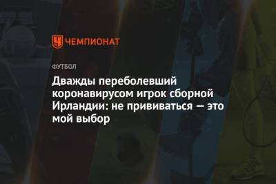 Дважды переболевший коронавирусом игрок сборной Ирландии: не прививаться — это мой выбор - championat.com - Ирландия