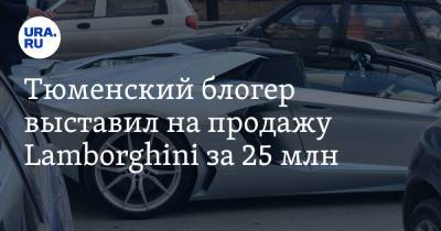 Блогер - Тюменский блогер выставил на продажу Lamborghini за 25 млн - ura.news - Тюмень