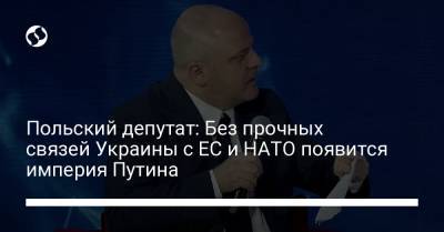 Польский депутат: Без прочных связей Украины с ЕС и НАТО появится империя Путина - liga.net - Россия - Украина - Советская