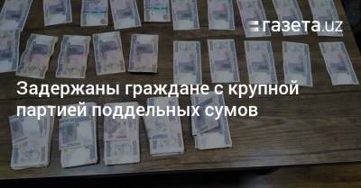 Задержаны граждане с крупной партией поддельных сумов - gazeta.uz - Узбекистан - Ташкент - Ташкентская обл.