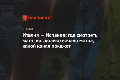 Италия — Испания: где смотреть матч, во сколько начало матча, какой канал покажет - championat.com - Италия - Испания