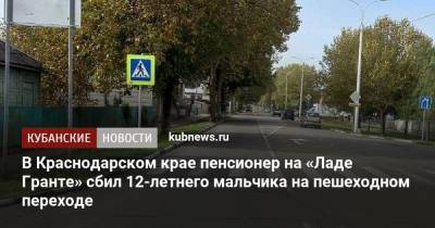 В Краснодарском крае пенсионер на «Ладе Гранте» сбил 12-летнего мальчика на пешеходном переходе - kubnews.ru - Краснодарский край