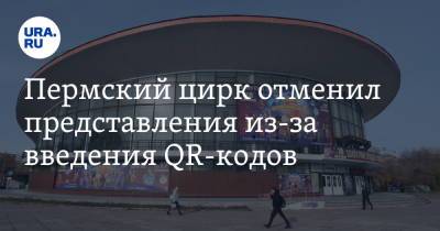 Пермский цирк отменил представления из-за введения QR-кодов - ura.news - Пермский край