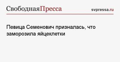 Анна Семенович - Певица Семенович призналась, что заморозила яйцеклетки - svpressa.ru