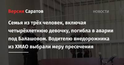 Семья из трёх человек, включая четырёхлетнюю девочку, погибла в аварии под Балашовом. Водителю внедорожника из ХМАО выбрали меру пресечения - nversia.ru - Россия - Саратовская обл. - Югра - район Балашовский