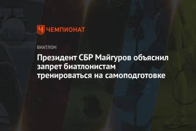 Виктор Майгуров - Президент СБР Майгуров объяснил запрет биатлонистам тренироваться на самоподготовке - championat.com - Россия