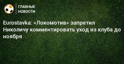 Марко Николич - Eurostavka: «Локомотив» запретил Николичу комментировать уход из клуба до ноября - bombardir.ru