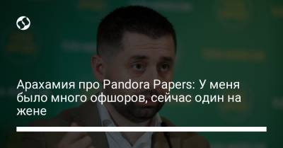Владимир Зеленский - Давид Арахамия - Игорь Коломойский - Арахамия про Pandora Papers: У меня было много офшоров, сейчас один на жене - liga.net - Украина