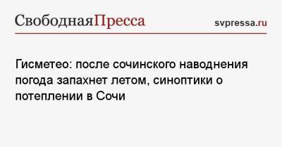 Гисметео: после сочинского наводнения погода запахнет летом, синоптики о потеплении в Сочи - svpressa.ru - Сочи - Краснодарский край - Новороссийск