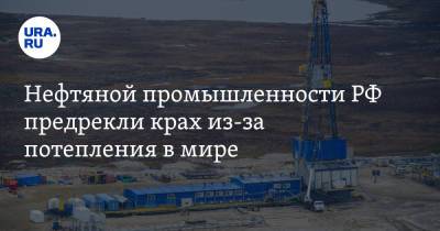 Владимир Путин - Нефтяной промышленности РФ предрекли крах из-за потепления в мире - ura.news - Россия - шт.Аляска