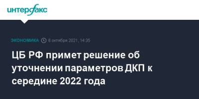 ЦБ РФ примет решение об уточнении параметров ДКП к середине 2022 года - interfax.ru - Москва - Россия