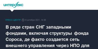 В ряде стран СНГ западными фондами, включая структуры фонда Сороса, де факто создается сеть внешнего управления через НПО для продвижения идей интеграции в НАТО и отдаления от России - молдавский - interfax.ru - Россия - Молдавия