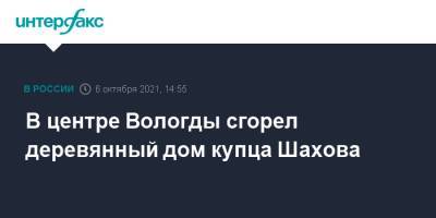 В центре Вологды сгорел деревянный дом купца Шахова - interfax.ru - Москва - Вологда