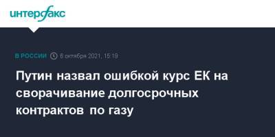 Владимир Путин - Путин назвал ошибкой курс ЕК на сворачивание долгосрочных контрактов по газу - interfax.ru - Москва - Россия