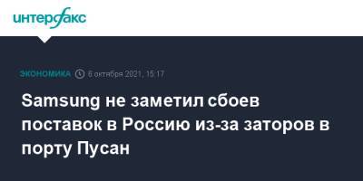 Samsung не заметил сбоев поставок в Россию из-за заторов в порту Пусан - interfax.ru - Москва - Россия - Южная Корея - Владивосток - Корея