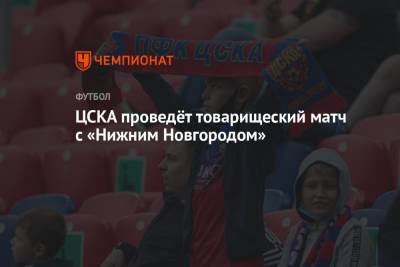 ЦСКА проведёт товарищеский матч с «Нижним Новгородом» - championat.com - Москва - Россия - Санкт-Петербург - Нижний Новгород - Самара