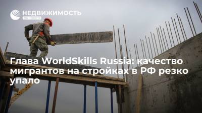 Глава WorldSkills Russia Уразов: качество мигрантов на стройках в РФ резко упало - realty.ria.ru - Россия - Казахстан - Узбекистан - Екатеринбург - Корея - Строительство