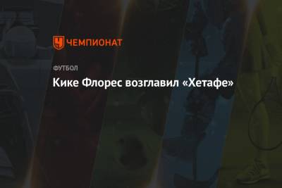 Кике Флорес возглавил «Хетафе» - championat.com - Испания