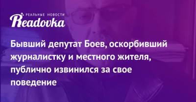 Бывший депутат Боев, оскорбивший журналистку и местного жителя, публично извинился за свое поведение - readovka.ru - Россия