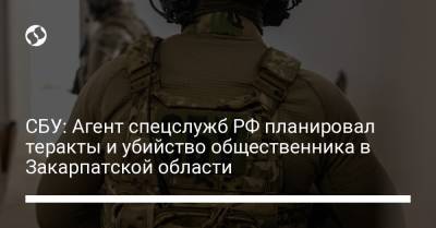 СБУ: Агент спецслужб РФ планировал теракты и убийство общественника в Закарпатской области - liga.net - Россия - Украина - Луганская обл. - Закарпатская обл.