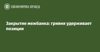 Закрытие межбанка: гривня удерживает позиции - epravda.com.ua - США - Украина