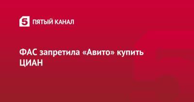 ФАС запретила «Авито» купить ЦИАН - 5-tv.ru - Россия
