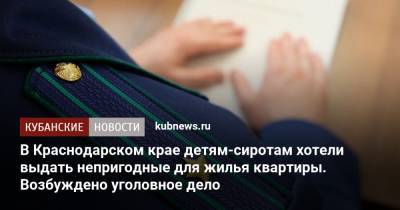 В Краснодарском крае детям-сиротам хотели выдать непригодные для жилья квартиры. Возбуждено уголовное дело - kubnews.ru - Краснодарский край