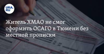 Житель ХМАО не смог оформить ОСАГО в Тюмени без местной прописки - ura.news - Россия - Тюмень - Югра