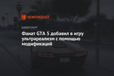 Фанат GTA 5 добавил в игру ультрареализм с помощью модификаций - championat.com