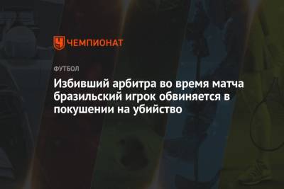 Избивший арбитра во время матча бразильский игрок обвиняется в покушении на убийство - championat.com - Сан-Паулу