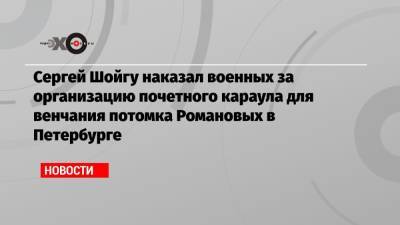 Сергей Шойгу - Георгий Романов - Ребекка Беттарини - Сергей Шойгу наказал военных за организацию почетного караула для венчания потомка Романовых в Петербурге - echo.msk.ru - Санкт-Петербург