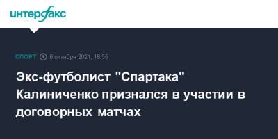 Максим Калиниченко - Экс-футболист "Спартака" Калиниченко признался в участии в договорных матчах - sport-interfax.ru - Москва - Украина - Днепропетровск