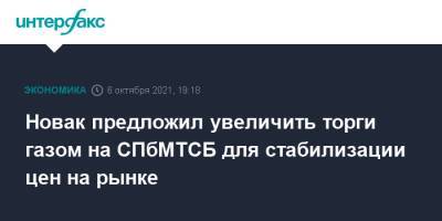 Владимир Путин - Александр Новак - Новак предложил увеличить торги газом на СПбМТСБ для стабилизации цен на рынке - interfax.ru - Москва - Россия - Санкт-Петербург - Европа