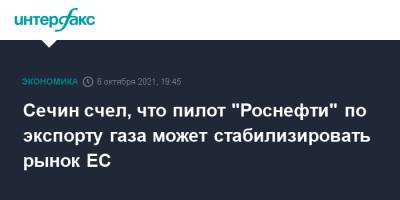 Владимир Путин - Игорь Сечин - Сечин счел, что пилот "Роснефти" по экспорту газа может стабилизировать рынок ЕС - interfax.ru - Москва - Россия - Европа